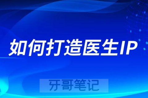 牙科门诊运营之如何打造口腔医生IP