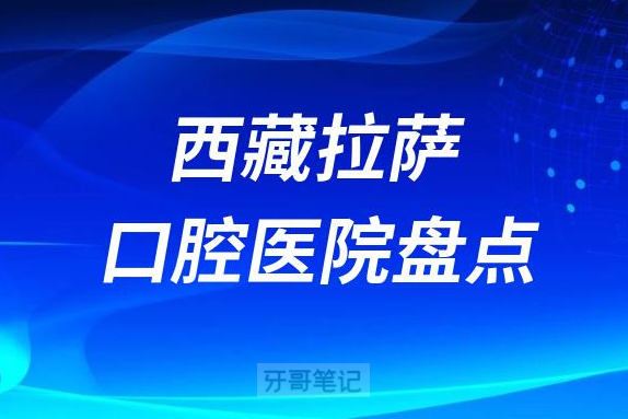 西藏拉萨口腔医院排名前十名单盘点2023版
