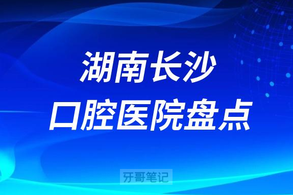 湖南长沙口腔医院排名前十名单盘点2023版
