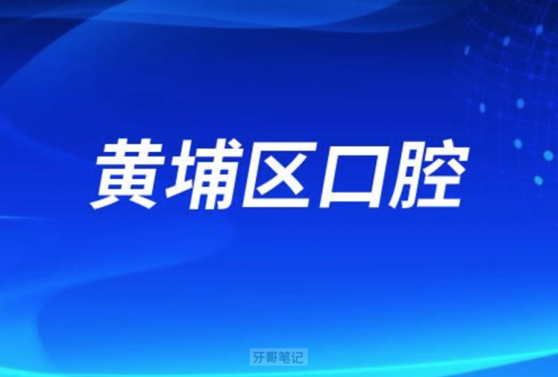 广州黄埔区口腔医院有哪些？地址在哪里？推荐几个给大家