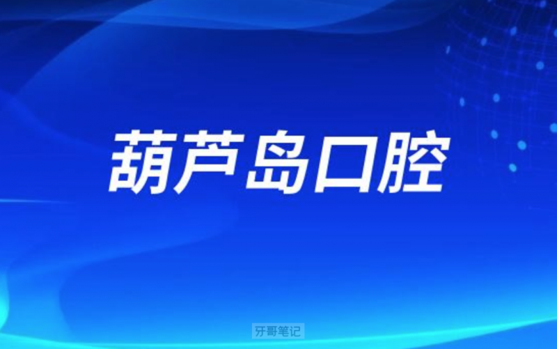 葫芦岛口腔医院排名发布前十有奇遇季德诺牙博士等