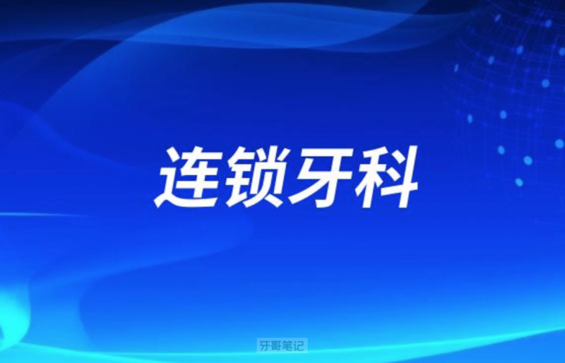 国内连锁牙科医院排名榜单发布前十有维乐美奥牙博士等
