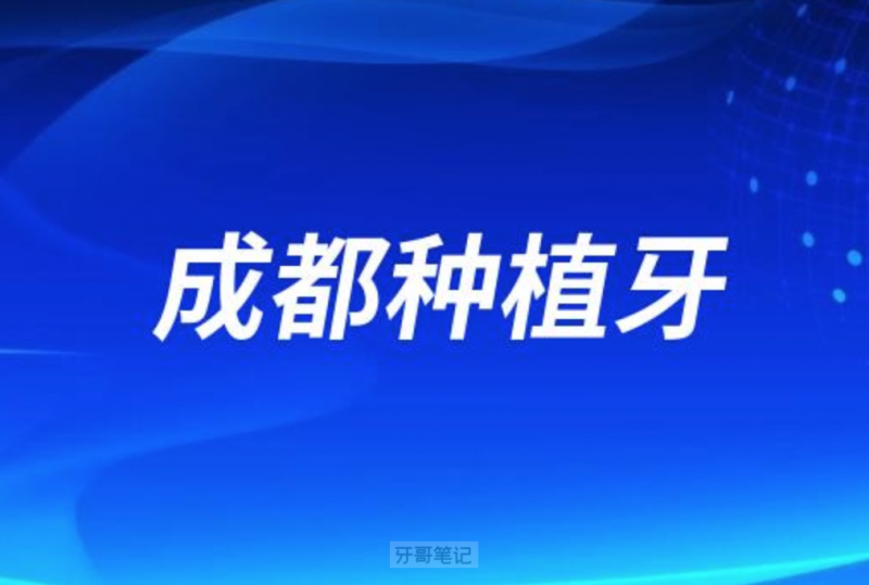 成都种植牙医院排名前十有新桥口腔、极光口腔、团圆口腔等