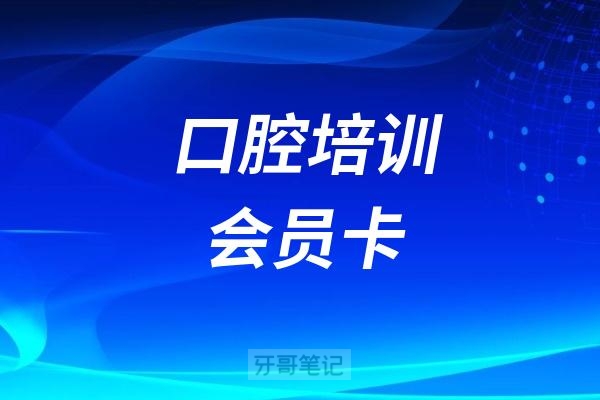 2025杭州口腔医院推出口腔培训会员卡